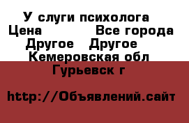 У слуги психолога › Цена ­ 1 000 - Все города Другое » Другое   . Кемеровская обл.,Гурьевск г.